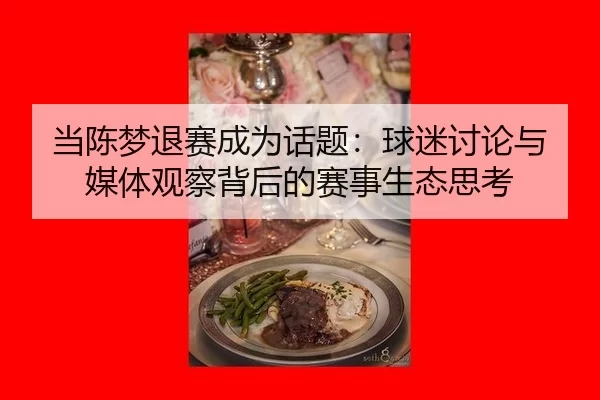 当陈梦退赛成为话题：球迷讨论与媒体观察背后的赛事生态思考（KAIYUN SPORTS）