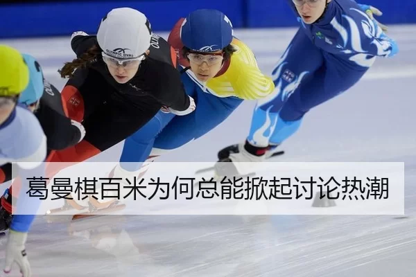 葛曼棋百米为何总能掀起讨论热潮
